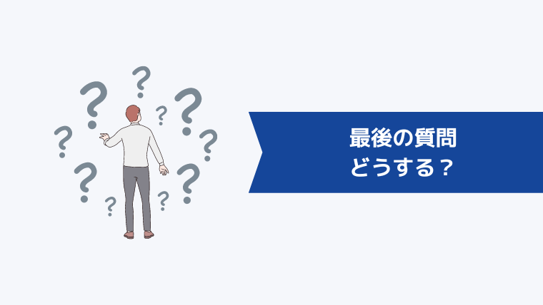 「最後の質問」はどうする？