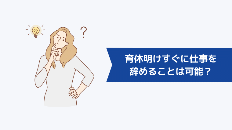 育休明けすぐに仕事を辞めることは可能？