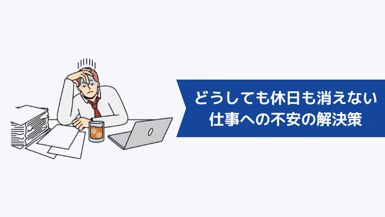 どうしても休日も仕事の不安が消えない時の解決策