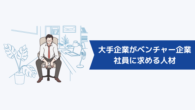 大手企業がベンチャー企業社員に求める人材