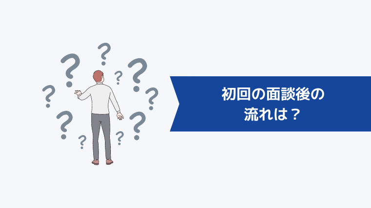 初回の面談後の流れは？