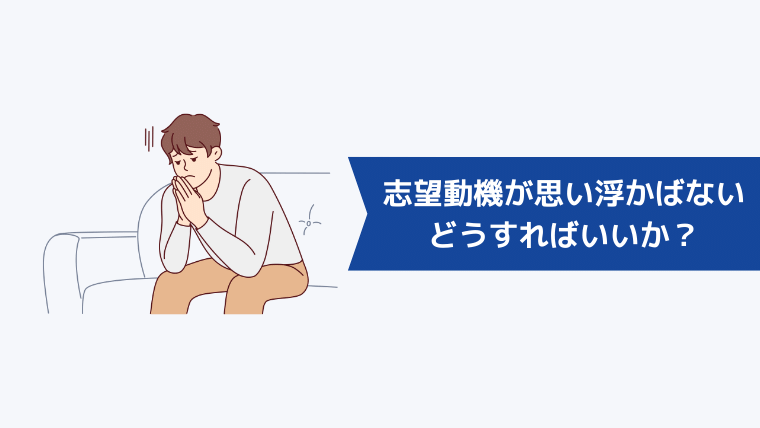 志望動機が思い浮かばないときはどうすればいいか？