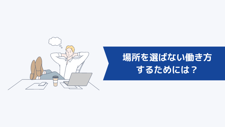 場所を選ばない働き方をするためには？