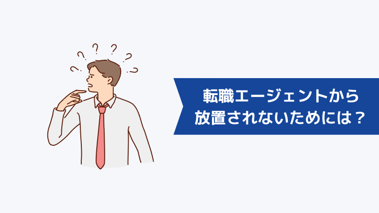 転職エージェントから放置されないためには？