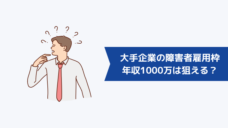 大手企業の障害者雇用枠では年収1000万は狙える？