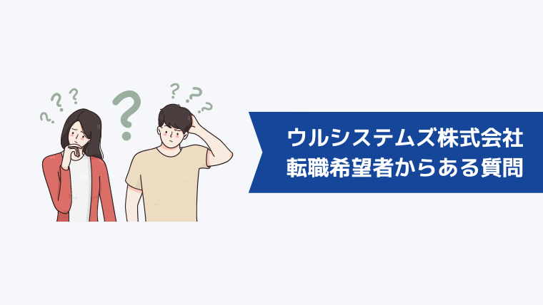 ウルシステムズ株式会社への転職希望者からよくある質問