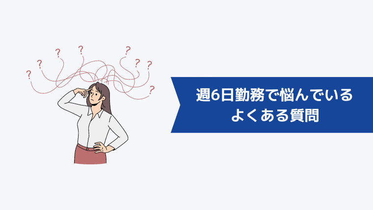 週6日勤務で悩んでいる人からよくある質問