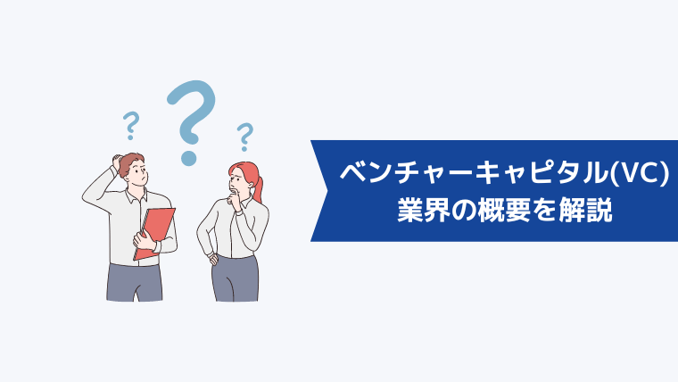 ベンチャーキャピタル(VC)とは？業界の概要を解説