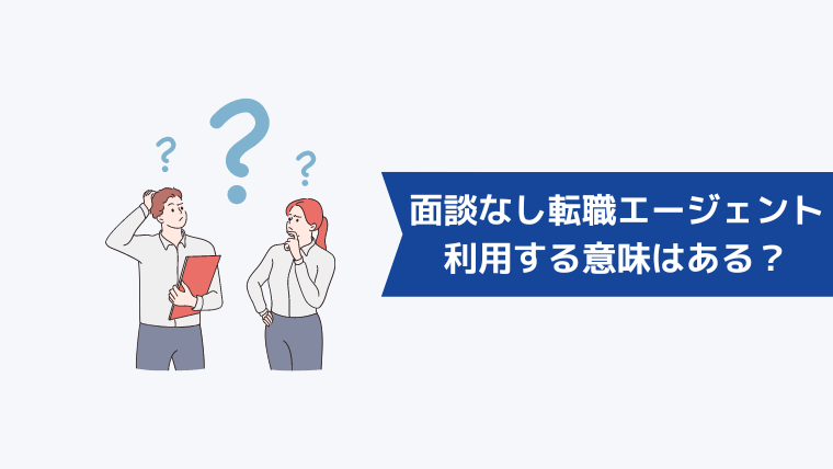 面談なしで転職エージェントを利用する意味はある？