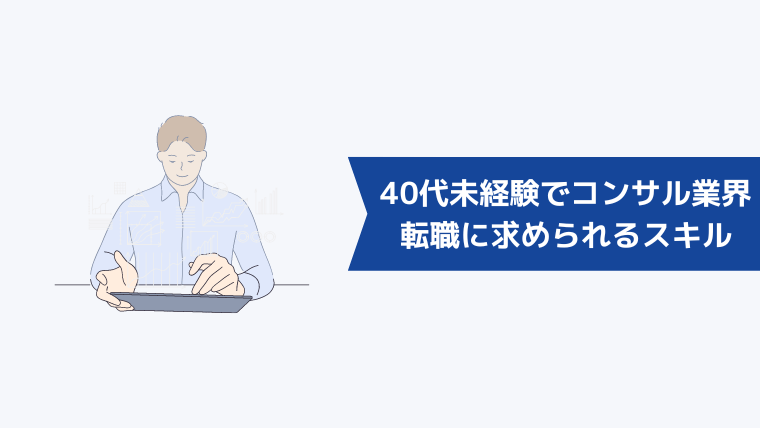 40代未経験からコンサル業界への転職に求められるスキル・資格