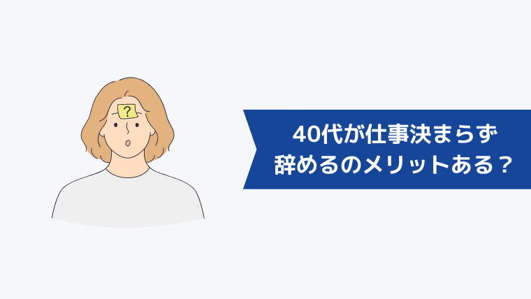 40代が次の仕事が決まってないまま辞めるのはメリットもある？