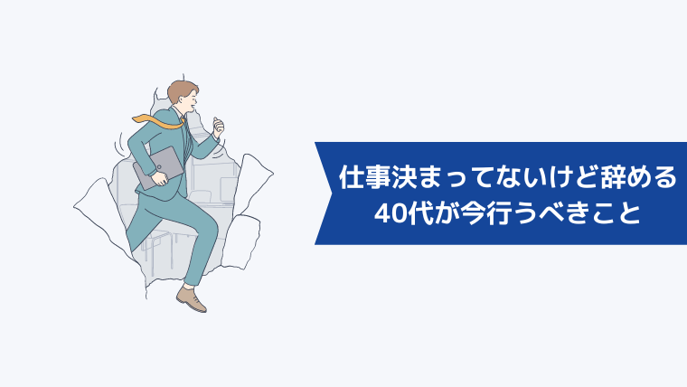 「次の仕事が決まってないけど辞める」と考える40代が今行うべきこと