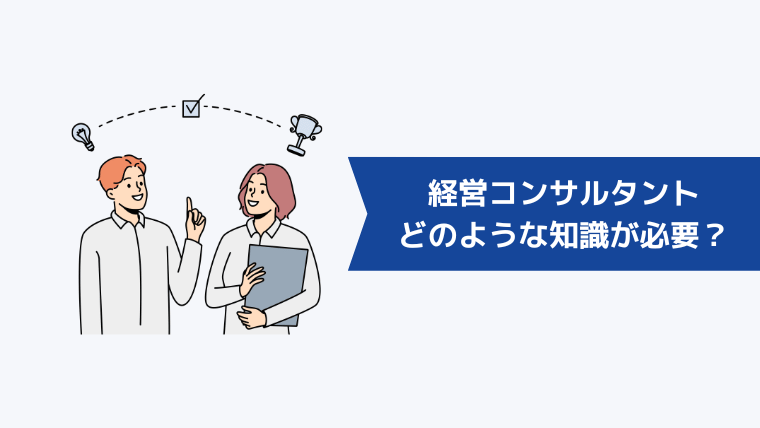 経営コンサルタントになるにはどのようなスキル・知識が必要？