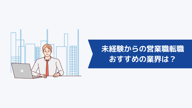 未経験からの営業職への転職でおすすめの業界は？