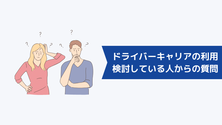 ドライバーキャリアの利用を検討している人からよくある質問