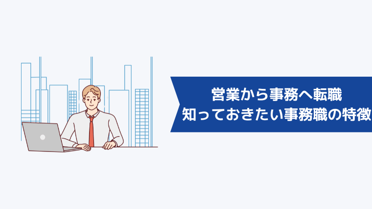 営業から事務へ転職する際に知っておきたい事務職の特徴